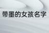 带墨的女孩名字 带墨的女孩名字推荐