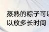 蒸熟的粽子可以放多久 蒸熟的粽子可以放多长时间