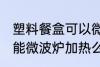 塑料餐盒可以微波炉加热么 塑料餐盒能微波炉加热么