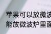 苹果可以放微波炉里面转吗 苹果能不能放微波炉里面转