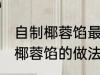 自制椰蓉馅最正宗的做法 最正宗自制椰蓉馅的做法
