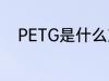 PETG是什么塑料 PETG是啥塑料