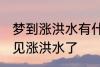 梦到涨洪水有什么兆头 睡觉的时候梦见涨洪水了