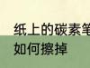 纸上的碳素笔怎么擦掉 纸上的碳素笔如何擦掉