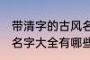 带清字的古风名字大全 带清字的古风名字大全有哪些