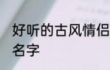 好听的古风情侣名字 有哪些古风情侣名字