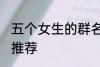 五个女生的群名称 五个女生的群名称推荐
