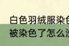 白色羽绒服染色如何去掉 白色羽绒服被染色了怎么洗才能去掉呢