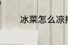 冰菜怎么凉拌 冰菜如何凉拌