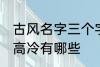 古风名字三个字高冷 古风名字三个字高冷有哪些