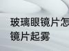 玻璃眼镜片怎么防雾 如何避免玻璃眼镜片起雾