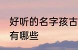 好听的名字孩古风 好听的名字孩古风有哪些