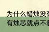 为什么蜡烛没有烛芯就点不着 蜡烛没有烛芯就点不着是什么原因