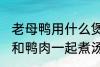 老母鸭用什么煲汤最好 哪些食物可以和鸭肉一起煮汤