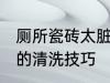 厕所瓷砖太脏怎么清洗 厕所瓷砖太脏的清洗技巧