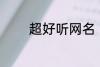 超好听网名 比较好听的网名
