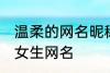 温柔的网名昵称女两个字 简单好听的女生网名