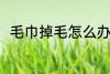 毛巾掉毛怎么办 如何解决毛巾掉毛
