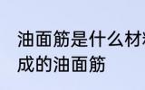 油面筋是什么材料做的 哪种材料制作成的油面筋