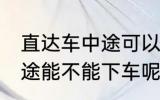 直达车中途可以下车吗 客车直达车中途能不能下车呢