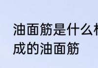 油面筋是什么材料做的 哪种材料制作成的油面筋