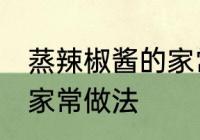 蒸辣椒酱的家常做法 教你蒸辣椒酱的家常做法