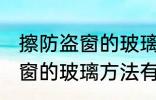 擦防盗窗的玻璃小妙招有哪些 擦防盗窗的玻璃方法有哪些