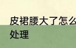 皮裙腰大了怎么处理 皮裙腰大了怎样处理