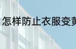 怎样防止衣服变黄 如何防止衣服变黄