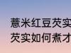 薏米红豆芡实怎么煮才好吃 薏米红豆芡实如何煮才好吃