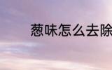葱味怎么去除 怎么去除葱味