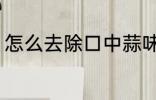 怎么去除口中蒜味 如何去除口中蒜味