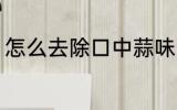 怎么去除口中蒜味 如何去除口中蒜味