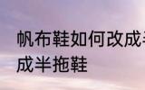帆布鞋如何改成半拖鞋 帆布鞋怎么改成半拖鞋