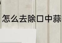 怎么去除口中蒜味 如何去除口中蒜味