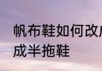 帆布鞋如何改成半拖鞋 帆布鞋怎么改成半拖鞋