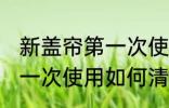 新盖帘第一次使用怎么清洗 新盖帘第一次使用如何清洗