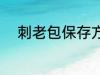 刺老包保存方法 刺龙苞如何保存