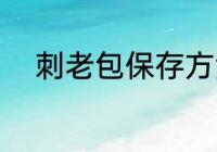 刺老包保存方法 刺龙苞如何保存