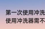 第一次使用冲洗器需要清洗吗 第一次使用冲洗器需不需要清洗