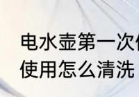 电水壶第一次使用清洗 电水壶第一次使用怎么清洗