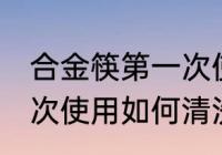 合金筷第一次使用怎清洗 合金筷第一次使用如何清洗