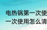 电热锅第一次使用如何清洗 电热锅第一次使用怎么清洗
