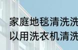 家庭地毯清洗洗衣机方法 家庭地毯可以用洗衣机清洗吗