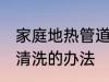 家庭地热管道清洗方法 家庭地热管道清洗的办法