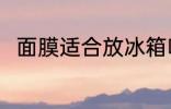 面膜适合放冰箱吗 面膜可以放冰箱