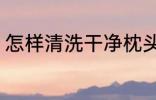 怎样清洗干净枕头 如何清洗干净枕头