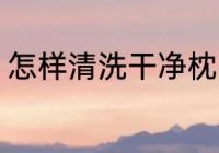 怎样清洗干净枕头 如何清洗干净枕头