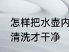 怎样把水壶内部清洗干净 热水壶怎么清洗才干净