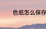 色纸怎么保存 怎么保存色纸